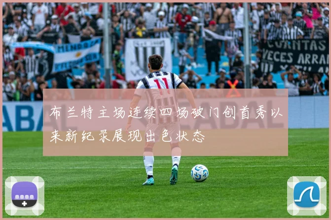 布兰特主场连续四场破门创首秀以来新纪录展现出色状态